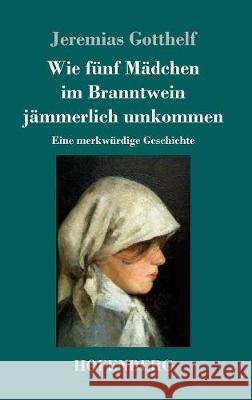 Wie fünf Mädchen im Branntwein jämmerlich umkommen: Eine merkwürdige Geschichte Jeremias Gotthelf 9783743718197 Hofenberg - książka