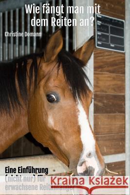 Wie fängt man mit dem Reiten an?: Eine Einführung (nicht nur) für erwachsene Reitanfänger Domann, Christine 9781494456627 Createspace - książka