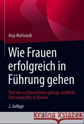 Wie Frauen Erfolgreich in Führung Gehen: Und Wie Es Unternehmen Gelingt, Weibliche Führungskräfte Zu Fördern Mahlstedt, Anja 9783658338268 Springer Gabler - książka