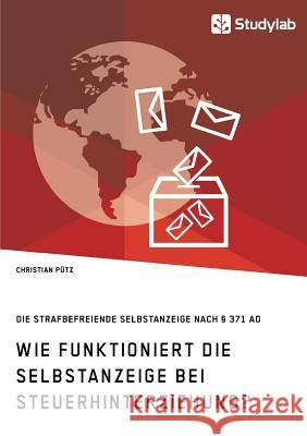 Wie funktioniert die Selbstanzeige bei Steuerhinterziehung? Die strafbefreiende Selbstanzeige nach § 371 AO Christian Pütz 9783960952893 Studylab - książka