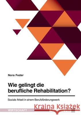 Wie gelingt die berufliche Rehabilitation? Soziale Arbeit in einem Berufsförderungswerk Feder, Nora 9783346503022 Grin Verlag - książka