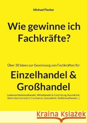 Wie gewinne ich Fachkräfte? Fischer, Michael 9783756844388 Books on Demand - książka