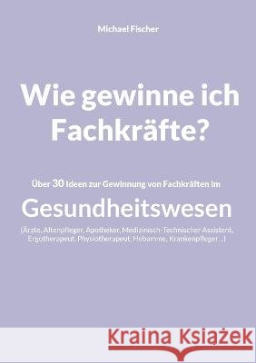 Wie gewinne ich Fachkräfte? Fischer, Michael 9783756857586 Books on Demand - książka