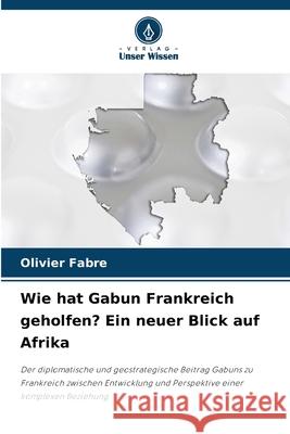 Wie hat Gabun Frankreich geholfen? Ein neuer Blick auf Afrika FABRE, Olivier 9786202488655 Verlag Unser Wissen - książka