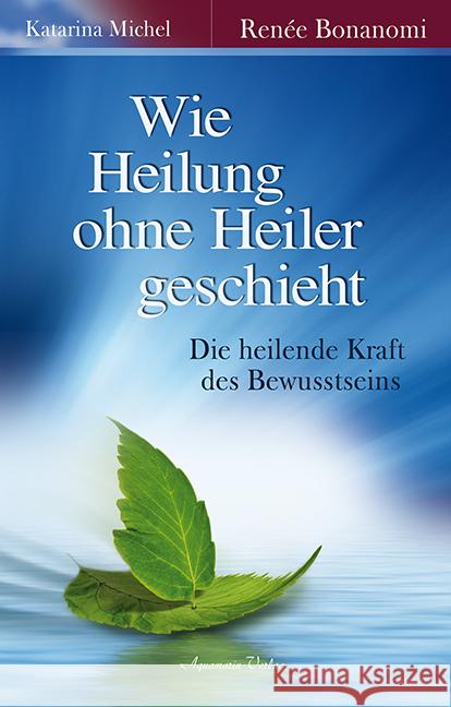 Wie Heilung ohne Heiler geschieht : Die heilende Kraft des Bewusstseins Bonanomi, Renée; Michel, Katarina 9783894276362 Aquamarin - książka