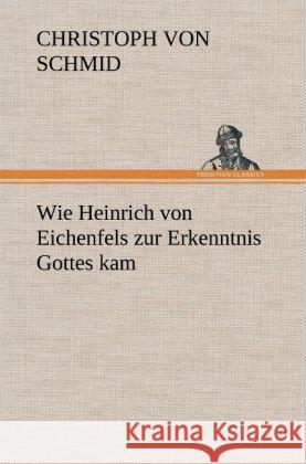 Wie Heinrich von Eichenfels zur Erkenntnis Gottes kam Schmid, Christoph von 9783847261148 TREDITION CLASSICS - książka