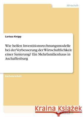 Wie helfen Investitionsrechnungsmodelle bei der Verbesserung der Wirtschaftlichkeit einer Sanierung? Ein Mehrfamilienhaus in Aschaffenburg Larissa Knipp 9783346240361 Grin Verlag - książka