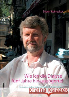 Wie ich die Dialyse fünf Jahre hinauszögerte!: Notwendig veränderte Auflage von: Wie ich der Dialyse entkam ... Ein Selbstversuch mit veganer Ernährun Reinecker, Beate 9783739223476 Books on Demand - książka
