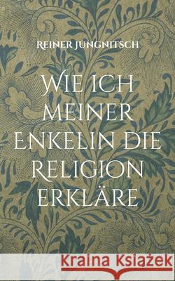 Wie ich meiner Enkelin die Religion erkläre Reiner Jungnitsch 9783754328774 Books on Demand - książka