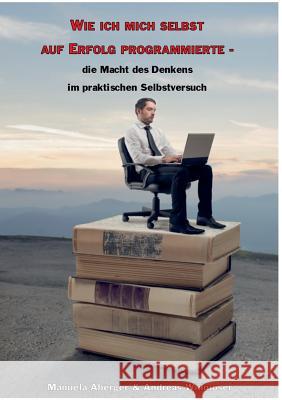 Wie ich mich selbst auf Erfolg programmierte - die Macht des Denkens im praktischen Selbstversuch Manuela Aberger Andreas Widmoser 9783839147931 Books on Demand - książka