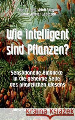 Wie intelligent sind Pflanzen?: Sensationelle Einblicke in die geheime Seite des pflanzlichen Wesens Adolf Wagner, Klaus-Dieter Sedlacek 9783741279416 Books on Demand - książka