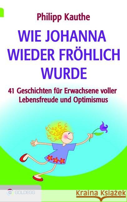 Wie Johanna wieder fröhlich wurde : 41 Geschichten für Erwachsene voller Lebensfreude und Optimismus Kauthe, Philipp 9783903090606 Goldegg - książka