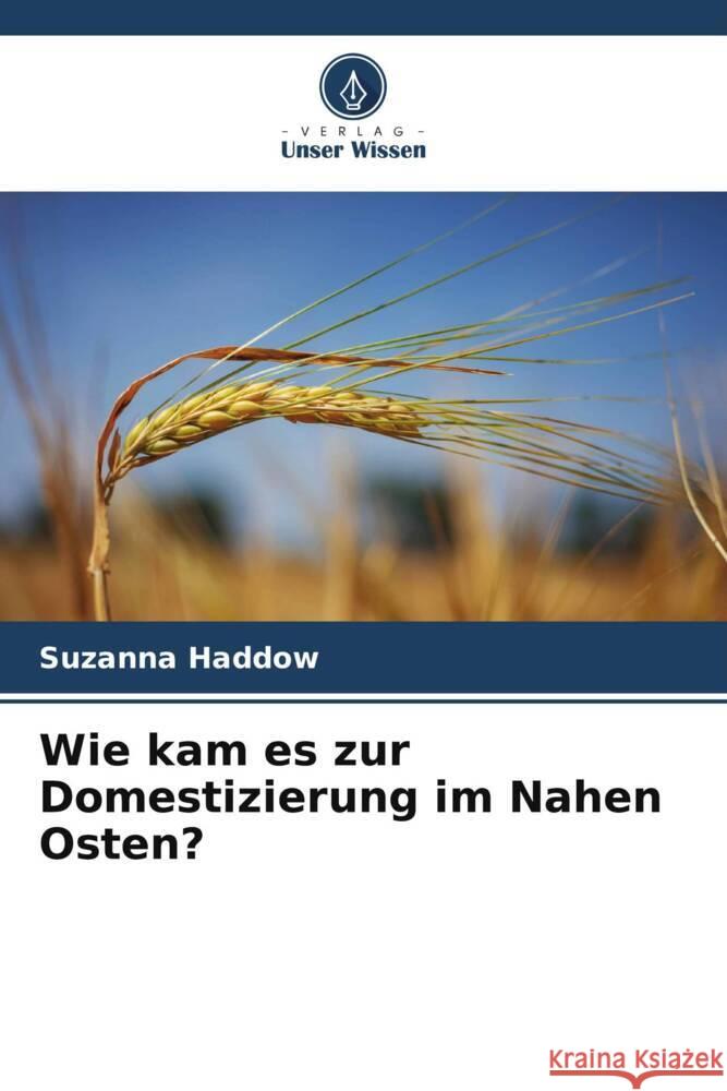 Wie kam es zur Domestizierung im Nahen Osten? Haddow, Suzanna 9786206570240 Verlag Unser Wissen - książka