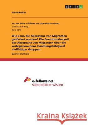 Wie kann die Akzeptanz von Migranten gefördert werden? Die Beeinflussbarkeit der Akzeptanz von Migranten über die wahrgenommene Handlungsfähigkeit vie Backes, Sarah 9783346169174 Grin Verlag - książka