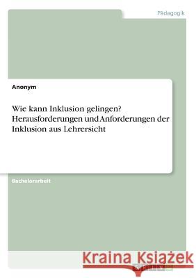 Wie kann Inklusion gelingen? Herausforderungen und Anforderungen der Inklusion aus Lehrersicht Anonym 9783668595019 Grin Verlag - książka