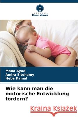Wie kann man die motorische Entwicklung fördern? Ayad, Mona, Eltohamy, Amira, Kamal, Heba 9786209358753 Verlag Unser Wissen - książka