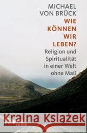 Wie können wir leben? : Religion und Spiritualität in einer Welt ohne Maß Brück, Michael von   9783406590504 Beck - książka