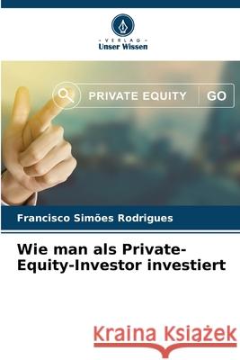 Wie man als Private-Equity-Investor investiert Simões Rodrigues, Francisco 9786202483537 Verlag Unser Wissen - książka