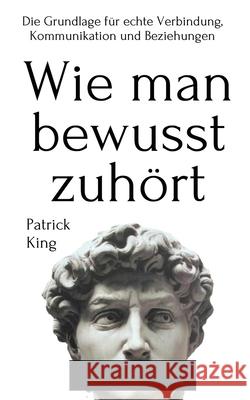 Wie man bewusst zuhört: Die Grundlage für echte Verbindung, Kommunikation und Beziehungen King, Patrick 9781647432676 Pkcs Media, Inc. - książka