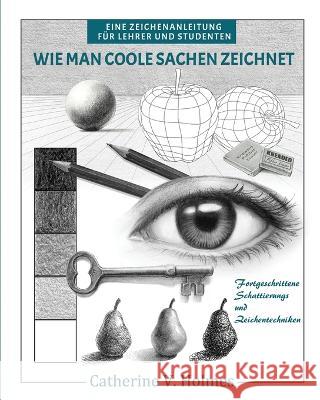 Wie man coole Sachen zeichnet: Fortgeschrittene Schattierungs und Zeichentechniken Catherine V Holmes 9781956769562 Library Tales Publishing - książka