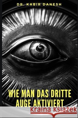 Wie man das Dritte Auge Aktiviert. Dr Kabir Danesh 9798668516674 Independently Published - książka