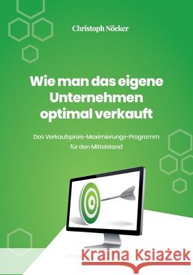 Wie man das eigene Unternehmen optimal verkauft: Das Verkaufspreis-Maximierungs-Programm für den Mittelstand Nöcker, Christoph 9783755733065 Books on Demand - książka