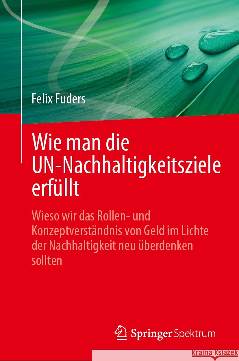 Wie Man Die Un-Nachhaltigkeitsziele Erf?llt: Wieso Wir Das Rollen- Und Konzeptverst?ndnis Von Geld Im Lichte Der Nachhaltigkeit Neu ?berdenken Sollten Felix Fuders 9783031805714 Springer Spektrum - książka
