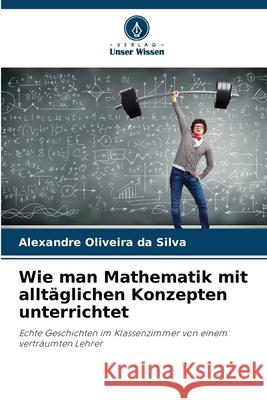 Wie man Mathematik mit alltäglichen Konzepten unterrichtet Oliveira da Silva, Alexandre 9786208778378 Verlag Unser Wissen - książka
