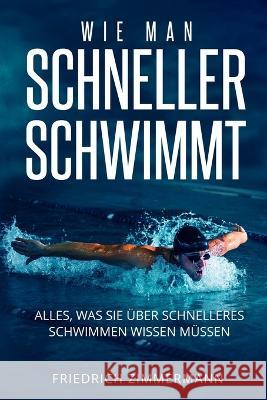 Wie Man Schneller Schwimmt: Alles, was Sie uber schnelleres Schwimmen wissen mussen Friedrich Zimmermann   9781803623733 Eclectic Editions Limited - książka