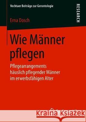 Wie Männer Pflegen: Pflegearrangements Häuslich Pflegender Männer Im Erwerbsfähigen Alter Dosch, Erna 9783658227036 Springer VS - książka