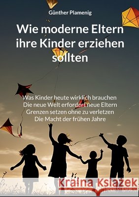 Wie moderne Eltern ihre Kinder erziehen sollten: Was Kinder heute wirklich brauchen. Die neue Welt erfordert neue Eltern. Grenzen setzen ohne zu verle G?nther Plamenig 9783907720332 Bottom Up - książka