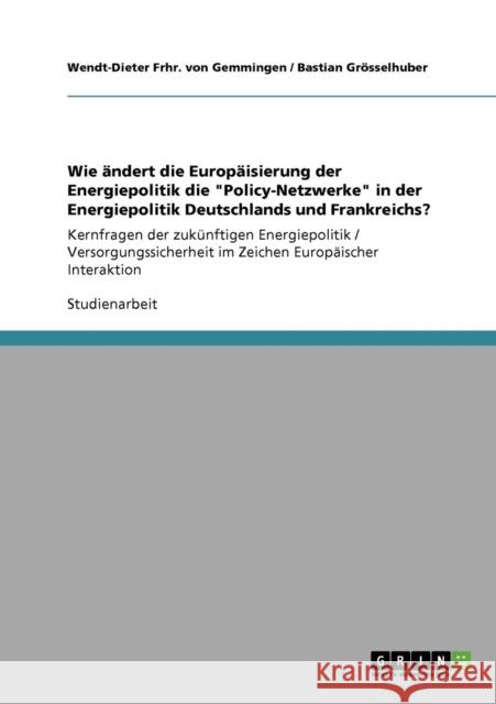 Wie ändert die Europäisierung der Energiepolitik die Policy-Netzwerke in der Energiepolitik Deutschlands und Frankreichs?: Kernfragen der zukünftigen Frhr Von Gemmingen, Wendt-Dieter 9783640133956 Grin Verlag - książka