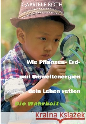 Wie Pflanzen- Erd- und Umweltenergien dein Leben retten: Die Wahrheit Gabriele Roth 9783347311077 Tredition Gmbh - książka
