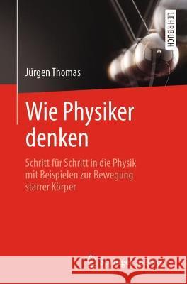 Wie Physiker Denken: Schritt Für Schritt in Die Physik Mit Beispielen Zur Bewegung Starrer Körper Thomas, Jürgen 9783662645604 Springer Berlin Heidelberg - książka