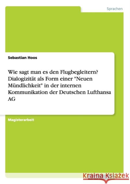 Wie sagt man es den Flugbegleitern? Dialogizität als Form einer Neuen Mündlichkeit in der internen Kommunikation der Deutschen Lufthansa AG Hoos, Sebastian 9783638726825 Grin Verlag - książka