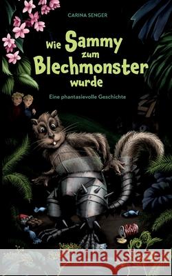 Wie Sammy zum Blechmonster wurde: Eine phantasievolle Geschichte Carina Senger 9783751948401 Books on Demand - książka