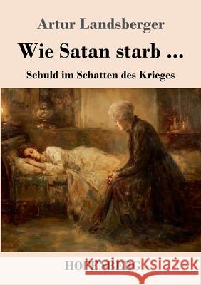 Wie Satan starb ...: Schuld im Schatten des Krieges Artur Landsberger 9783743753679 Henricus - Edition Deutsche Klassik Gmbh, Ber - książka