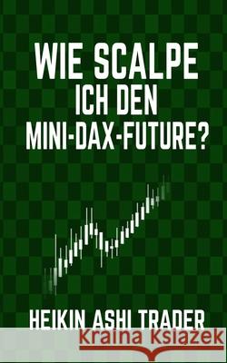 Wie scalpe ich den Mini-DAX-Future? Heikin Ashi Trader 9781532715761 Createspace Independent Publishing Platform - książka