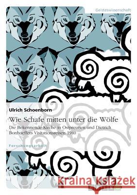 Wie Schafe mitten unter die Wölfe. Die Bekennende Kirche in Ostpreußen und Dietrich Bonhoeffers Visitationsreisen 1940 Schoenborn, Ulrich 9783656261155  - książka