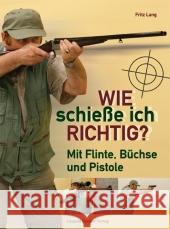 Wie schieße ich richtig? : Mit Flinte, Büchse und Pistole Lang, Fritz   9783702011741 Stocker - książka