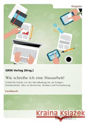 Wie schreibe ich eine Hausarbeit? Schritt für Schritt von der Ideenfindung bis zur fertigen Seminararbeit: Alles zu Recherche, Struktur und Formatieru (Hrsg )., Grin Verlag 9783668247192 Grin Verlag - książka