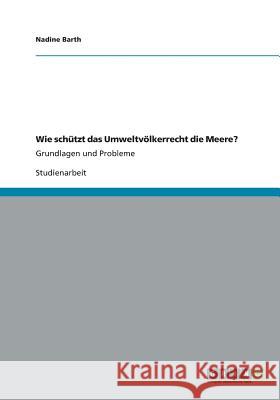 Wie schützt das Umweltvölkerrecht die Meere?: Grundlagen und Probleme Barth, Nadine 9783656185222 Grin Verlag - książka