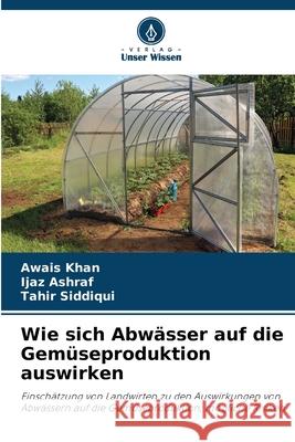 Wie sich Abwässer auf die Gemüseproduktion auswirken Khan, Awais, Ashraf, Ijaz, Siddiqui, Tahir 9786208660239 Verlag Unser Wissen - książka