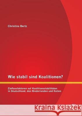 Wie stabil sind Koalitionen? Einflussfaktoren auf Koalitionsstabilitäten in Deutschland, den Niederlanden und Italien Bertz, Christina 9783842891425 Diplomica Verlag Gmbh - książka