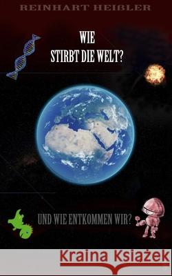 Wie stirbt die Welt: und wie entkommen wir? Reinhart Heißler 9798595266161 Independently Published - książka