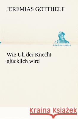 Wie Uli der Knecht glücklich wird Gotthelf, Jeremias 9783842468511 TREDITION CLASSICS - książka