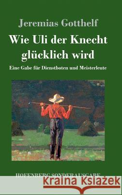 Wie Uli der Knecht glücklich wird: Eine Gabe für Dienstboten und Meisterleute Gotthelf, Jeremias 9783743717602 Hofenberg - książka