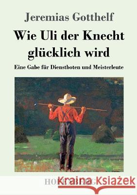 Wie Uli der Knecht glücklich wird: Eine Gabe für Dienstboten und Meisterleute Gotthelf, Jeremias 9783843069380 Hofenberg - książka