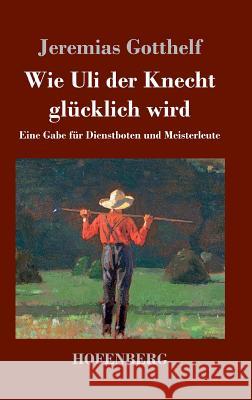 Wie Uli der Knecht glücklich wird: Eine Gabe für Dienstboten und Meisterleute Gotthelf, Jeremias 9783843069397 Hofenberg - książka