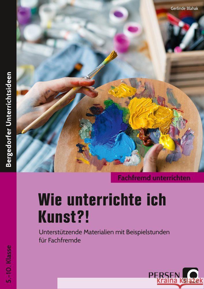 Wie unterrichte ich Kunst?! : Unterstützende Materialien mit Beispielstunden für Fachfremde (5. bis 10. Klasse) Blahak, Gerlinde 9783403205975 Persen Verlag in der AAP Lehrerwelt - książka